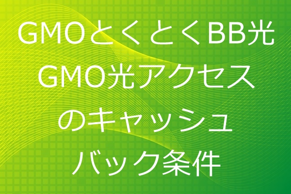 GMOとくとくBB光(GMO光アクセス)のキャッシュバック条件